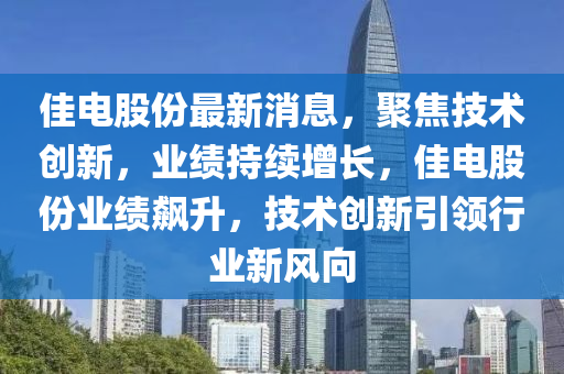 佳电股份最新消息，聚焦技术创新，业绩持续增长，佳电股份业绩飙升，技术创新引领行业新风向