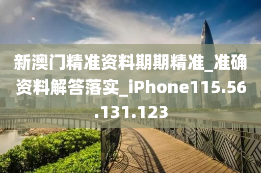 新澳门精准资料期期精准_准确资料解答落实_iPhone115.56.131.123