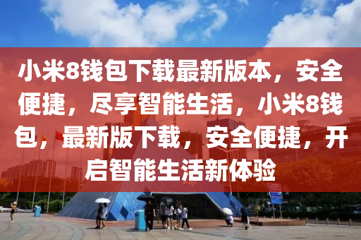 小米8钱包下载最新版本，安全便捷，尽享智能生活，小米8钱包，最新版下载，安全便捷，开启智能生活新体验