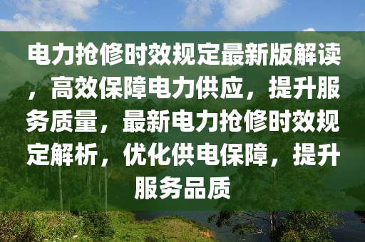 电力抢修时效规定最新版解读，高效保障电力供应，提升服务质量，最新电力抢修时效规定解析，优化供电保障，提升服务品质