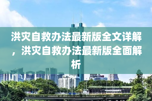 洪灾自救办法最新版全文详解，洪灾自救办法最新版全面解析