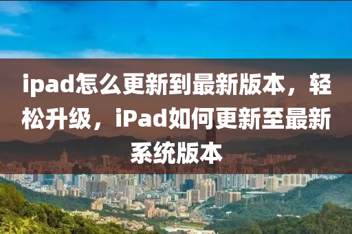 ipad怎么更新到最新版本，轻松升级，iPad如何更新至最新系统版本