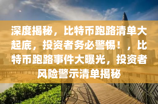 深度揭秘，比特币跑路清单大起底，投资者务必警惕！，比特币跑路事件大曝光，投资者风险警示清单揭秘