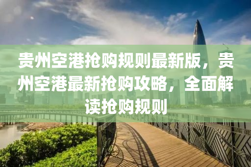 贵州空港抢购规则最新版，贵州空港最新抢购攻略，全面解读抢购规则