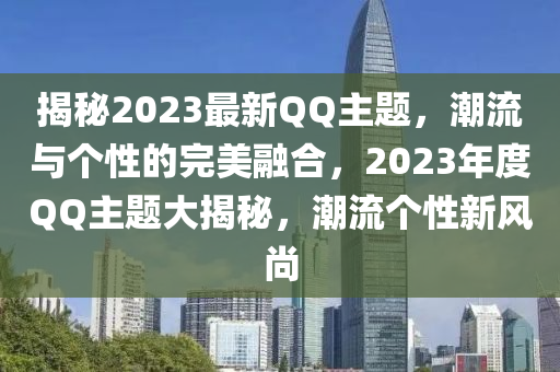 揭秘2023最新QQ主题，潮流与个性的完美融合，2023年度QQ主题大揭秘，潮流个性新风尚