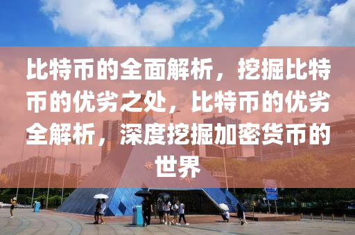 比特币的全面解析，挖掘比特币的优劣之处，比特币的优劣全解析，深度挖掘加密货币的世界