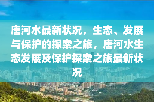 唐河水最新状况，生态、发展与保护的探索之旅，唐河水生态发展及保护探索之旅最新状况