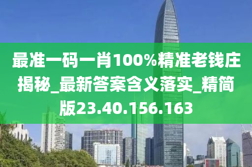 最准一码一肖100%精准老钱庄揭秘_最新答案含义落实_精简版23.40.156.163