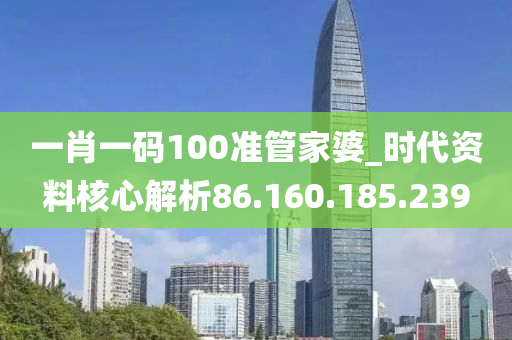 一肖一码100准管家婆_时代资料核心解析86.160.185.239