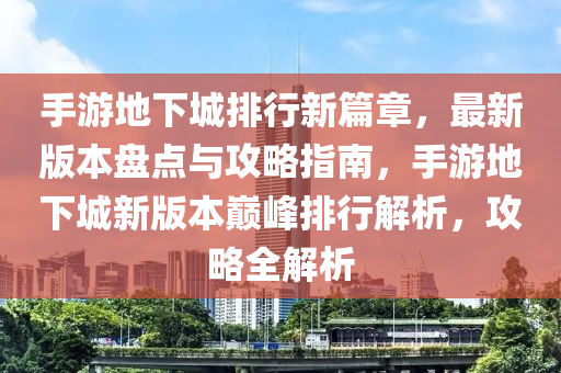 手游地下城排行新篇章，最新版本盘点与攻略指南，手游地下城新版本巅峰排行解析，攻略全解析