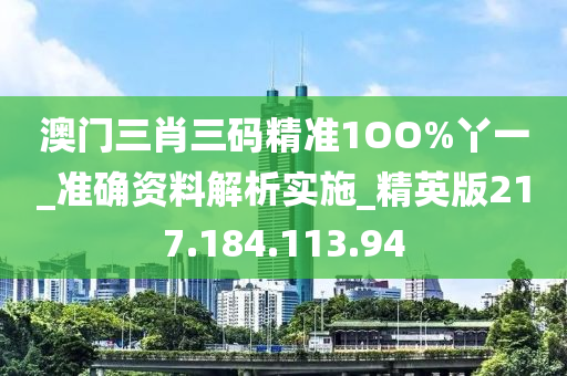 澳门三肖三码精准1OO%丫一_准确资料解析实施_精英版217.184.113.94