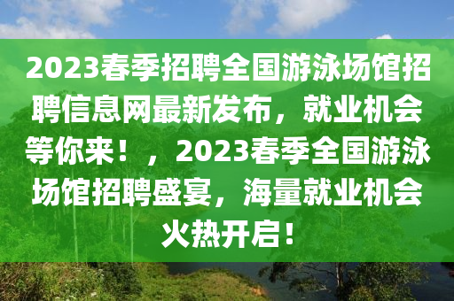 2023春季招聘全国游泳场馆招聘信息网最新发布，就业机会等你来！，2023春季全国游泳场馆招聘盛宴，海量就业机会火热开启！