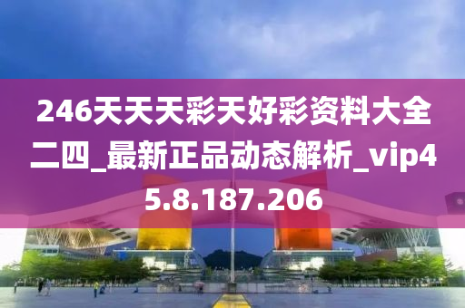 246天天天彩天好彩资料大全二四_最新正品动态解析_vip45.8.187.206