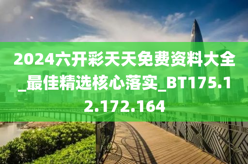 2024六开彩天天免费资料大全_最佳精选核心落实_BT175.12.172.164