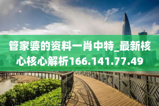 管家婆的资料一肖中特_最新核心核心解析166.141.77.49