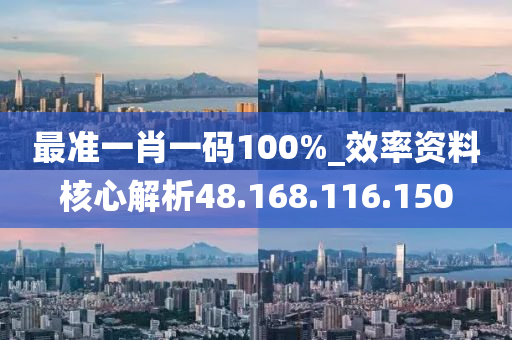 最准一肖一码100%_效率资料核心解析48.168.116.150