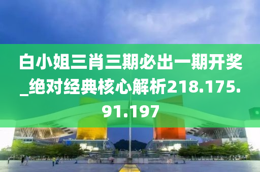 白小姐三肖三期必出一期开奖_绝对经典核心解析218.175.91.197