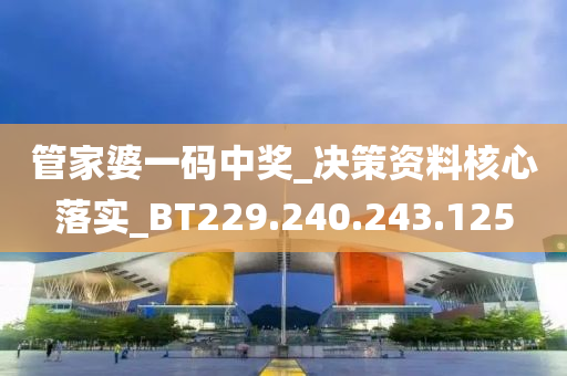 管家婆一码中奖_决策资料核心落实_BT229.240.243.125