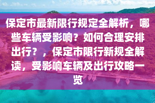 保定市最新限行规定全解析，哪些车辆受影响？如何合理安排出行？，保定市限行新规全解读，受影响车辆及出行攻略一览