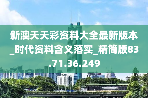 新澳天天彩资料大全最新版本_时代资料含义落实_精简版83.71.36.249