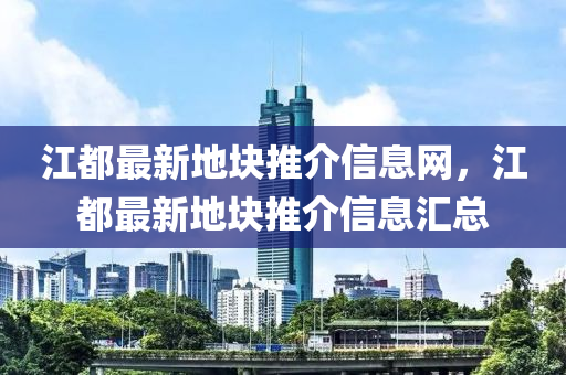 江都最新地块推介信息网，江都最新地块推介信息汇总