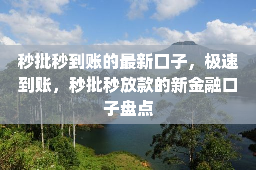 秒批秒到账的最新口子，极速到账，秒批秒放款的新金融口子盘点