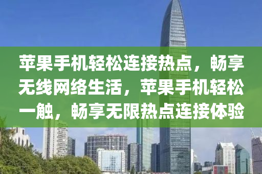 苹果手机轻松连接热点，畅享无线网络生活，苹果手机轻松一触，畅享无限热点连接体验