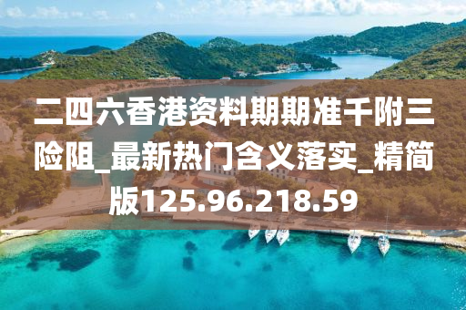 二四六香港资料期期准千附三险阻_最新热门含义落实_精简版125.96.218.59