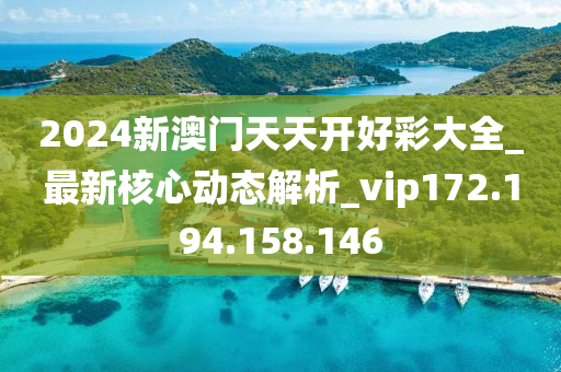 2024新澳门天天开好彩大全_最新核心动态解析_vip172.194.158.146