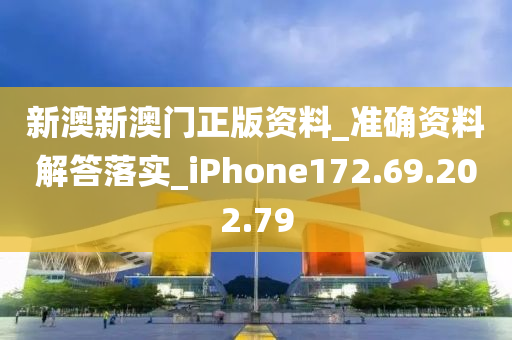 新澳新澳门正版资料_准确资料解答落实_iPhone172.69.202.79