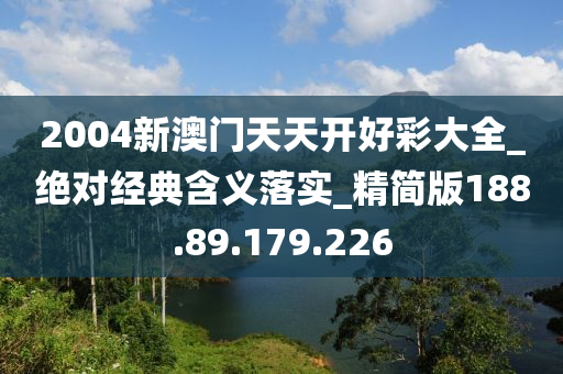 2004新澳门天天开好彩大全_绝对经典含义落实_精简版188.89.179.226