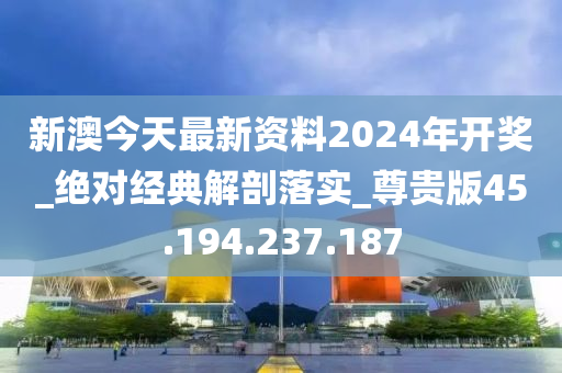 新澳今天最新资料2024年开奖_绝对经典解剖落实_尊贵版45.194.237.187