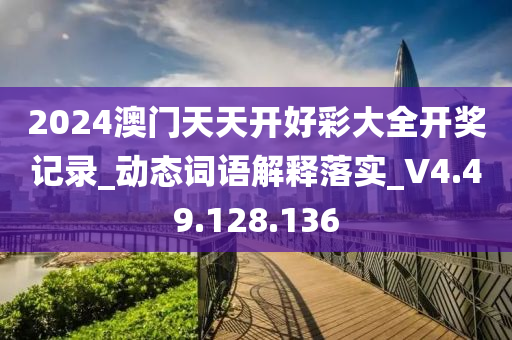 2024澳门天天开好彩大全开奖记录_动态词语解释落实_V4.49.128.136