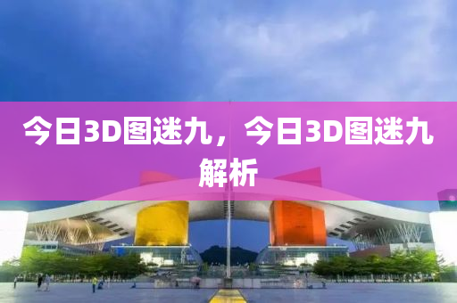 今日3D图迷九，今日3D图迷九解析