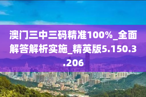 澳门三中三码精准100%_全面解答解析实施_精英版5.150.3.206