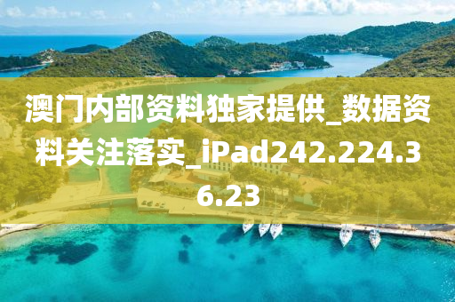 澳门内部资料独家提供_数据资料关注落实_iPad242.224.36.23