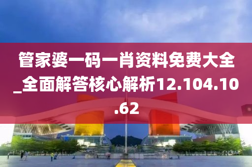 管家婆一码一肖资料免费大全_全面解答核心解析12.104.10.62