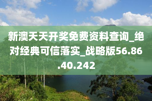 新澳天天开奖免费资料查询_绝对经典可信落实_战略版56.86.40.242