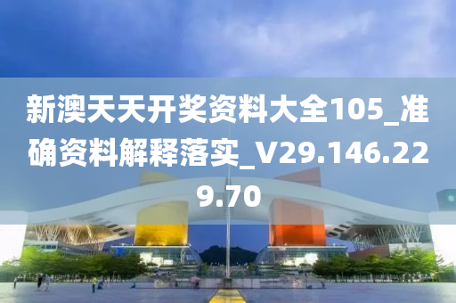 新澳天天开奖资料大全105_准确资料解释落实_V29.146.229.70