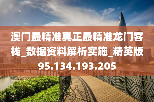 澳门最精准真正最精准龙门客栈_数据资料解析实施_精英版95.134.193.205