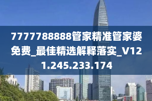 7777788888管家精准管家婆免费_最佳精选解释落实_V121.245.233.174