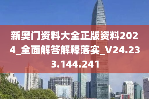 新奥门资料大全正版资料2024_全面解答解释落实_V24.233.144.241