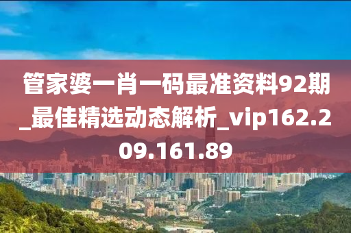 管家婆一肖一码最准资料92期_最佳精选动态解析_vip162.209.161.89