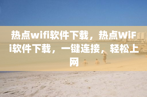 热点wifi软件下载，热点WiFi软件下载，一键连接，轻松上网