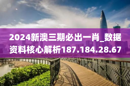 2024新澳三期必出一肖_数据资料核心解析187.184.28.67