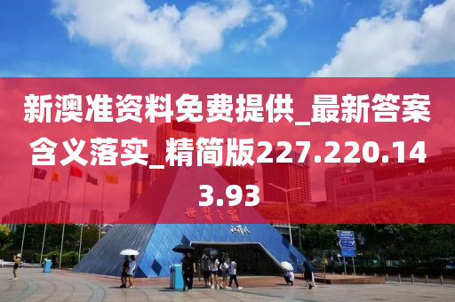 新澳准资料免费提供_最新答案含义落实_精简版227.220.143.93