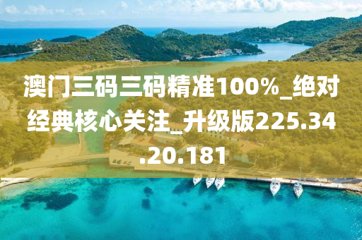 澳门三码三码精准100%_绝对经典核心关注_升级版225.34.20.181