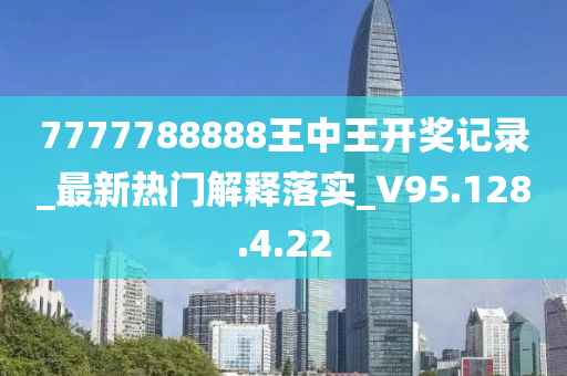 7777788888王中王开奖记录_最新热门解释落实_V95.128.4.22