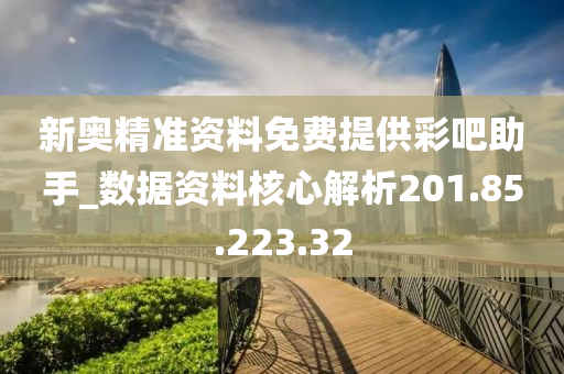 新奥精准资料免费提供彩吧助手_数据资料核心解析201.85.223.32