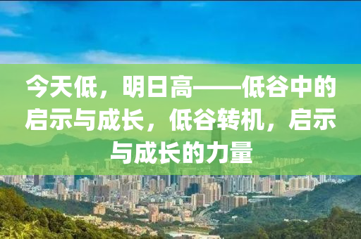 今天低，明日高——低谷中的启示与成长，低谷转机，启示与成长的力量